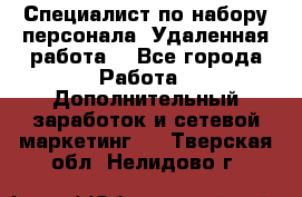 Специалист по набору персонала. Удаленная работа. - Все города Работа » Дополнительный заработок и сетевой маркетинг   . Тверская обл.,Нелидово г.